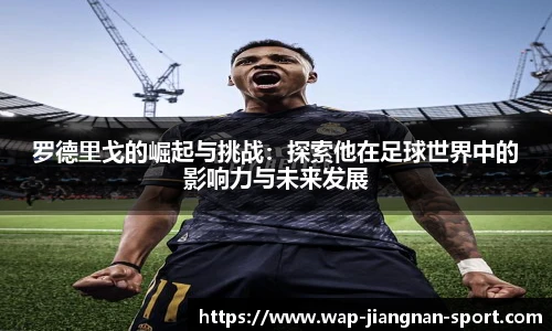 罗德里戈的崛起与挑战：探索他在足球世界中的影响力与未来发展