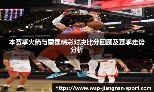 本赛季火箭与雷霆精彩对决比分回顾及赛季走势分析