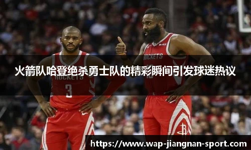 火箭队哈登绝杀勇士队的精彩瞬间引发球迷热议