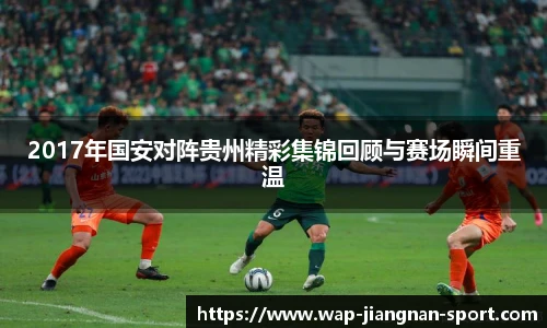 2017年国安对阵贵州精彩集锦回顾与赛场瞬间重温