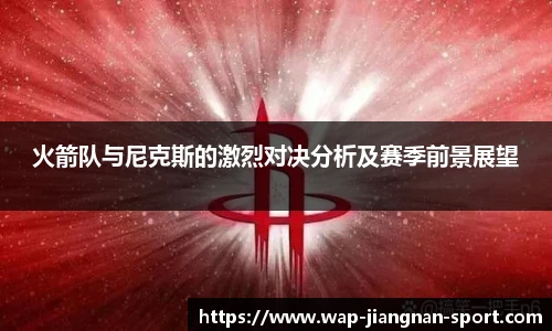火箭队与尼克斯的激烈对决分析及赛季前景展望