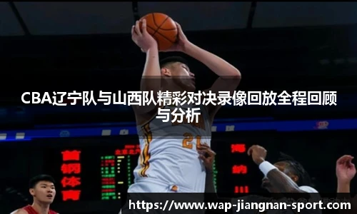 CBA辽宁队与山西队精彩对决录像回放全程回顾与分析
