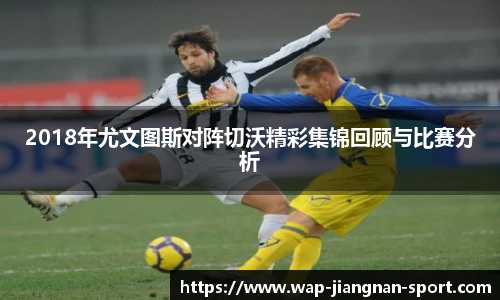 2018年尤文图斯对阵切沃精彩集锦回顾与比赛分析