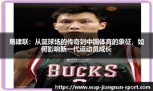 易建联：从篮球场的传奇到中国体育的象征，如何影响新一代运动员成长